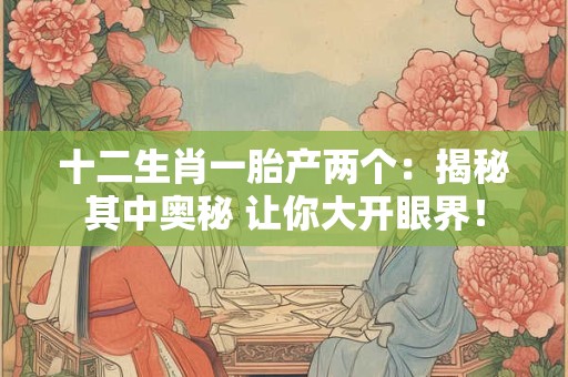 十二生肖一胎产两个：揭秘其中奥秘 让你大开眼界！