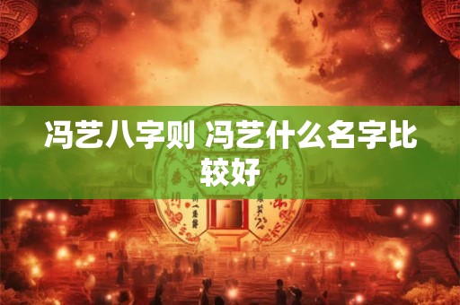 冯艺八字则 冯艺什么名字比较好