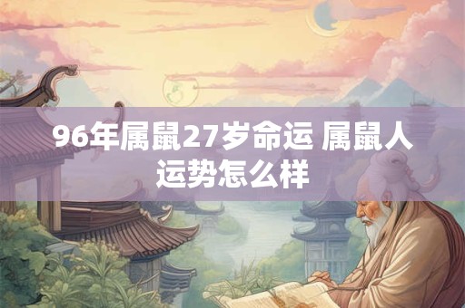 96年属鼠27岁命运 属鼠人运势怎么样