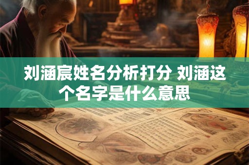刘涵宸姓名分析打分 刘涵这个名字是什么意思