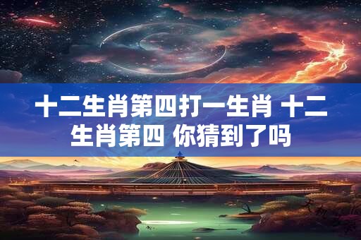 十二生肖第四打一生肖 十二生肖第四 你猜到了吗
