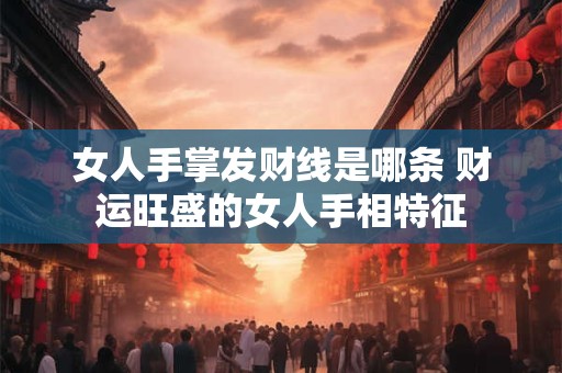 女人手掌发财线是哪条 财运旺盛的女人手相特征