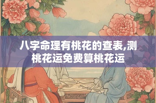 八字命理有桃花的查表,测桃花运免费算桃花运