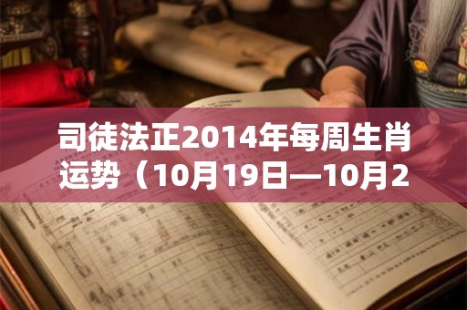 司徒法正2014年每周生肖运势（10月19日—10月25日）