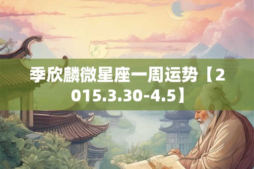 季欣麟微星座一周运势【2015.3.30-4.5】