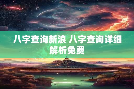 八字查询新浪 八字查询详细解析免费