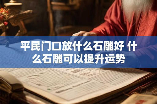 平民门口放什么石雕好 什么石雕可以提升运势