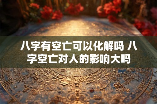 八字有空亡可以化解吗 八字空亡对人的影响大吗