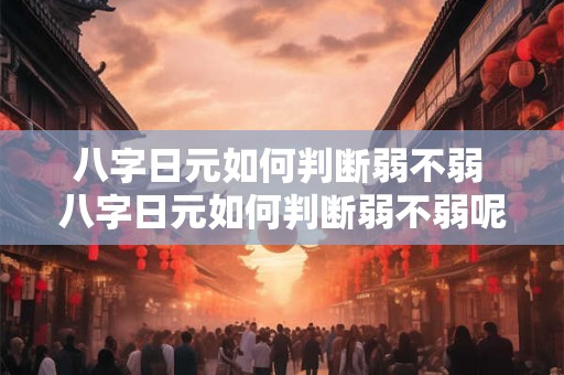 八字日元如何判断弱不弱 八字日元如何判断弱不弱呢