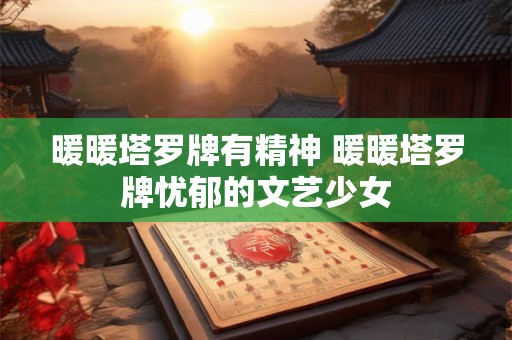 暖暖塔罗牌有精神 暖暖塔罗牌忧郁的文艺少女