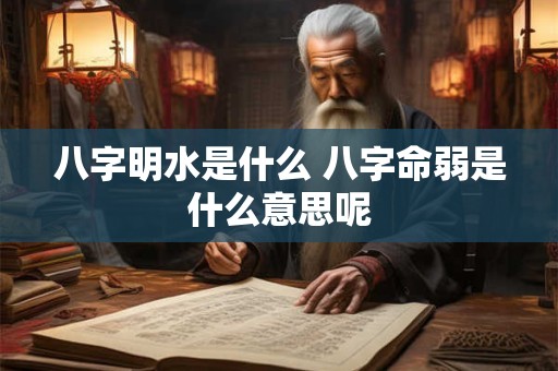 八字明水是什么 八字命弱是什么意思呢