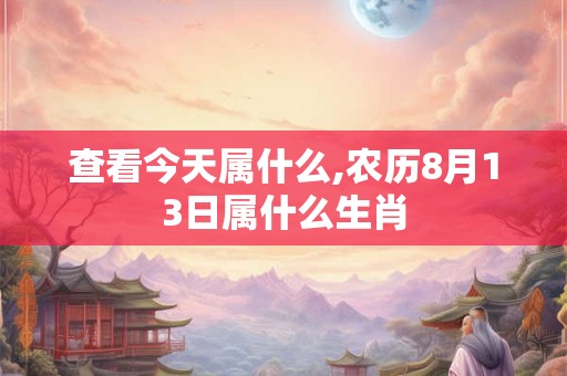 查看今天属什么,农历8月13日属什么生肖