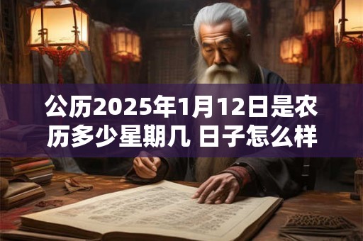 公历2025年1月12日是农历多少星期几 日子怎么样