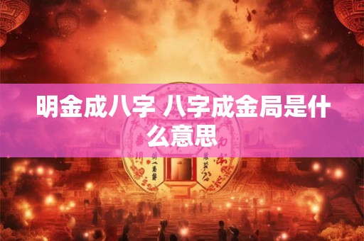 明金成八字 八字成金局是什么意思