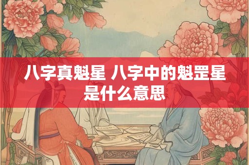 八字真魁星 八字中的魁罡星是什么意思