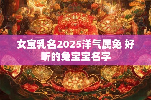 女宝乳名2025洋气属兔 好听的兔宝宝名字