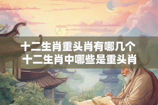 十二生肖重头肖有哪几个 十二生肖中哪些是重头肖