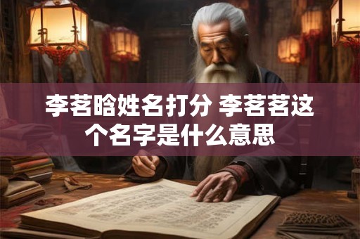 李茗晗姓名打分 李茗茗这个名字是什么意思