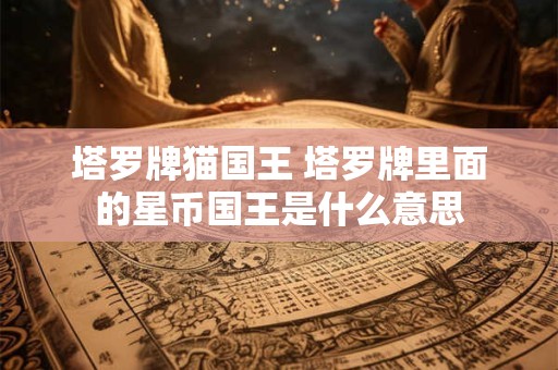 塔罗牌猫国王 塔罗牌里面的星币国王是什么意思