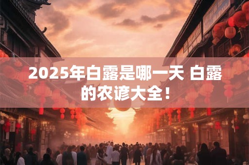 2025年白露是哪一天 白露的农谚大全！