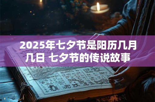 2025年七夕节是阳历几月几日 七夕节的传说故事