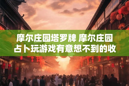 摩尔庄园塔罗牌 摩尔庄园占卜玩游戏有意想不到的收获