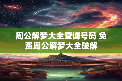 周公解梦大全查询号码 免费周公解梦大全破解