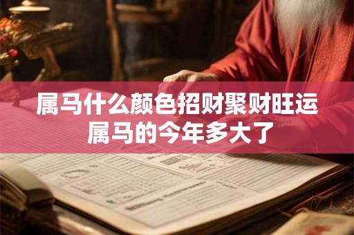 属马什么颜色招财聚财旺运 属马的今年多大了