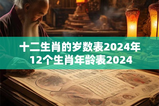 十二生肖的岁数表2024年 12个生肖年龄表2024