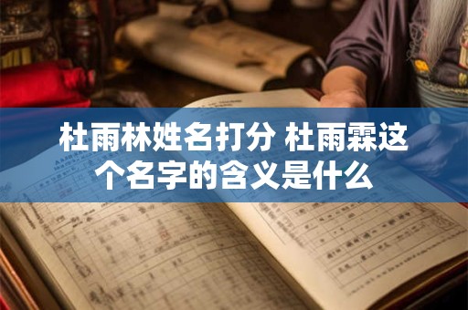 杜雨林姓名打分 杜雨霖这个名字的含义是什么