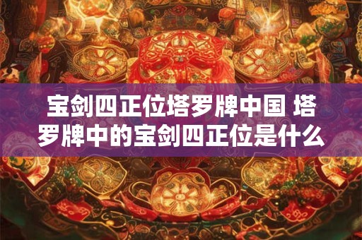 宝剑四正位塔罗牌中国 塔罗牌中的宝剑四正位是什么意思