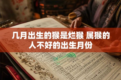 几月出生的猴是烂猴 属猴的人不好的出生月份