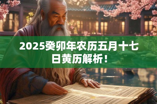 2025癸卯年农历五月十七日黄历解析！