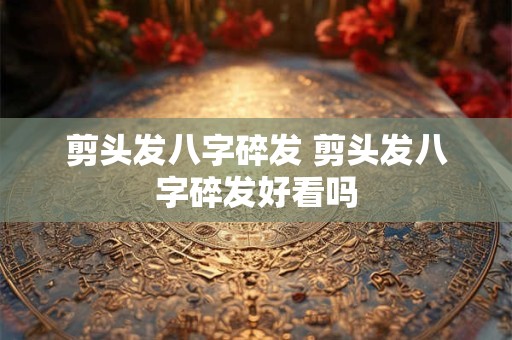 剪头发八字碎发 剪头发八字碎发好看吗