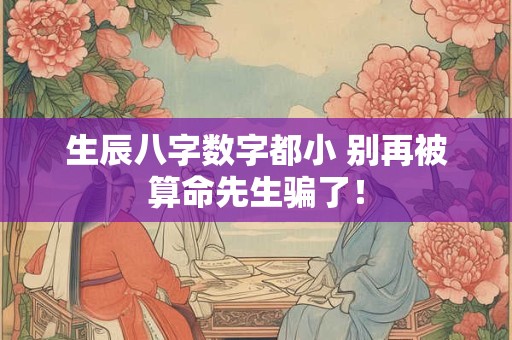 生辰八字数字都小 别再被算命先生骗了! 生辰八字数字都小 别再被算命先生骗了!