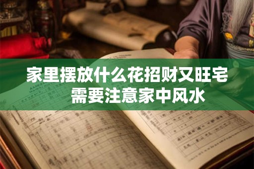 家里摆放什么花招财又旺宅     需要注意家中风水
