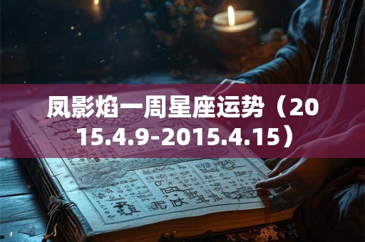 凤影焰一周星座运势（2015.4.9-2015.4.15）