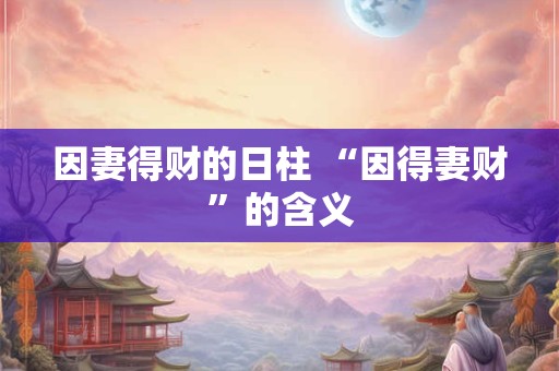 因妻得财的日柱 “因得妻财”的含义