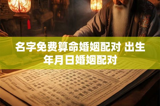名字免费算命婚姻配对 出生年月日婚姻配对