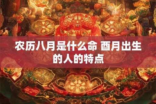 农历八月是什么命 酉月出生的人的特点