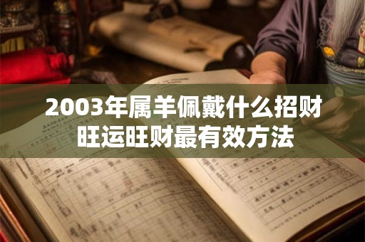 2003年属羊佩戴什么招财 旺运旺财最有效方法 2003年属羊佩戴什么招财 旺运旺财最有效方法