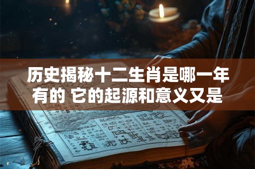 历史揭秘十二生肖是哪一年有的 它的起源和意义又是怎样的