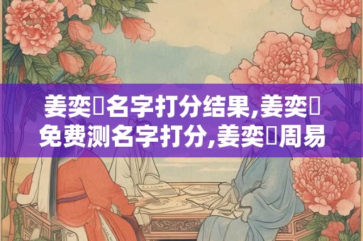 姜奕陽名字打分结果,姜奕陽免费测名字打分,姜奕陽周易免费测名字打分