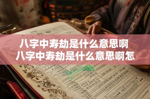 八字中寿劫是什么意思啊 八字中寿劫是什么意思啊怎么看