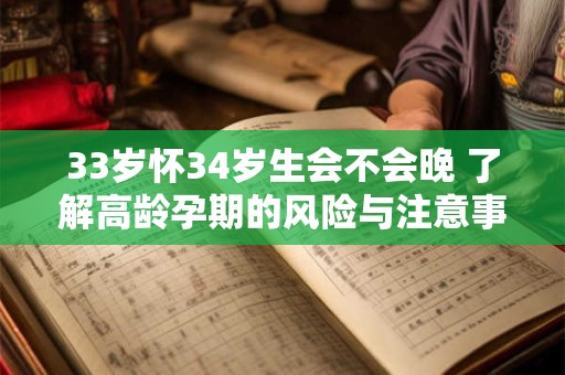 33岁怀34岁生会不会晚 了解高龄孕期的风险与注意事项