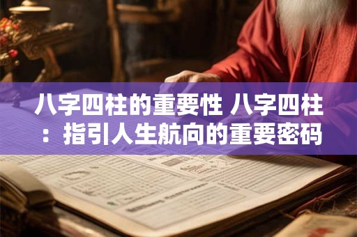 八字四柱的重要性 八字四柱:指引人生航向的重要密码 八字四柱的重要性 八字四柱:指引人生航向的重要密码