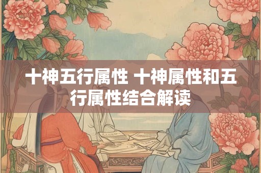 十神五行属性 十神属性和五行属性结合解读