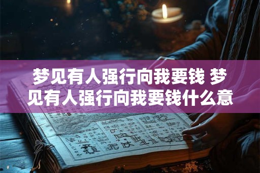 梦见有人强行向我要钱 梦见有人强行向我要钱什么意思