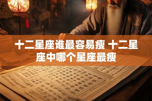 十二星座谁最容易瘦 十二星座中哪个星座最瘦