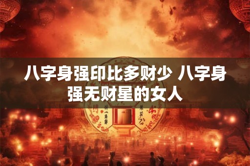 八字身强印比多财少 八字身强无财星的女人